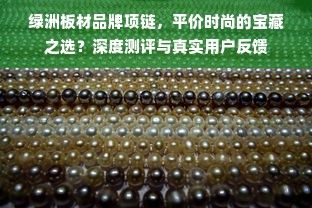 绿洲板材品牌项链，平价时尚的宝藏之选？深度测评与真实用户反馈