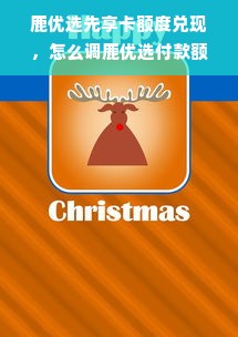 鹿优选先享卡额度兑现，怎么调鹿优选付款额度？