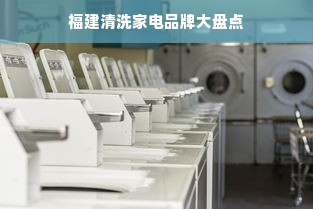 福建清洗家电品牌大盘点