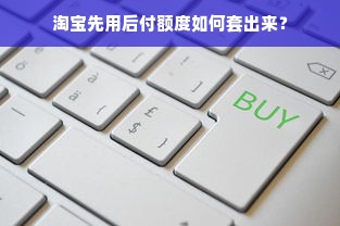 淘宝先用后付额度如何套出来？