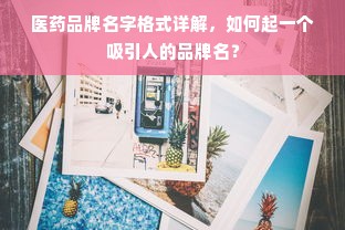 医药品牌名字格式详解，如何起一个吸引人的品牌名？