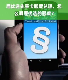鹿优选先享卡额度兑现，怎么调鹿优选的额度？