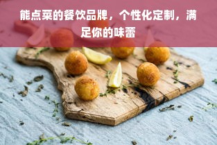 能点菜的餐饮品牌，个性化定制，满足你的味蕾
