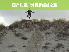 国产儿童户外品牌崛起之路