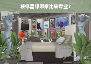 装修品牌哪家比较专业？