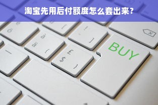 淘宝先用后付额度怎么套出来？