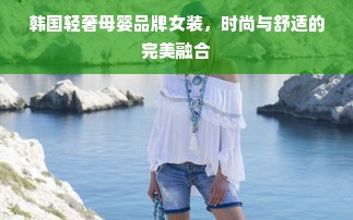 韩国轻奢母婴品牌女装，时尚与舒适的完美融合