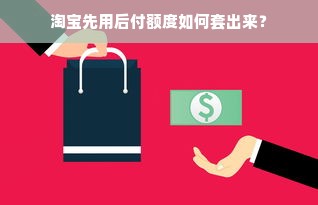 淘宝先用后付额度如何套出来？