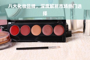 八大化妆品牌，深度解析市场热门选择