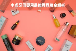 小虎牙母婴用品推荐品牌全解析
