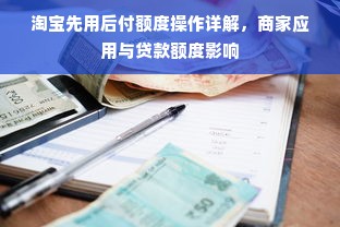 淘宝先用后付额度操作详解，商家应用与贷款额度影响
