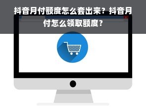抖音月付额度怎么套出来？抖音月付怎么领取额度？