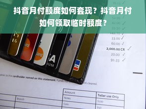 抖音月付额度如何套现？抖音月付如何领取临时额度？