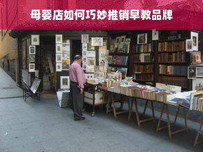 母婴店如何巧妙推销早教品牌