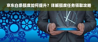 京东白条额度如何提升？详解额度任务领取攻略