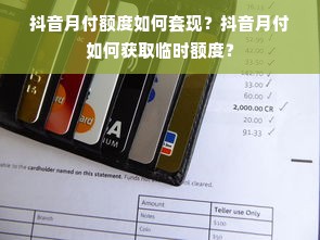 抖音月付额度如何套现？抖音月付如何获取临时额度？