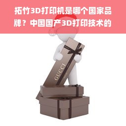 拓竹3D打印机是哪个国家品牌？中国国产3D打印技术的崛起之路