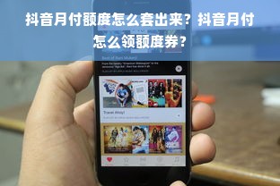 抖音月付额度怎么套出来？抖音月付怎么领额度券？