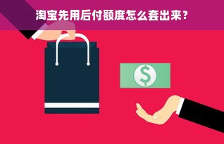 淘宝先用后付额度怎么套出来？