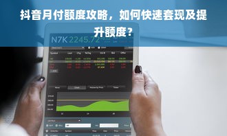 抖音月付额度攻略，如何快速套现及提升额度？