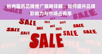 杭州医药品牌推广策略详解，如何提升品牌影响力与市场占有率