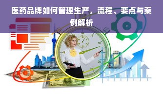 医药品牌如何管理生产，流程、要点与案例解析