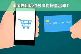 淘宝先用后付额度如何套出来？