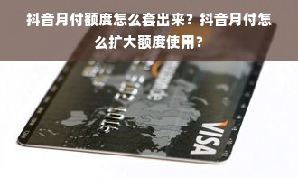 抖音月付额度怎么套出来？抖音月付怎么扩大额度使用？