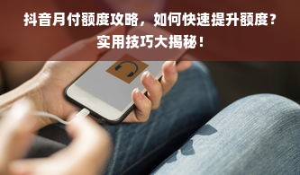 抖音月付额度攻略，如何快速提升额度？实用技巧大揭秘！