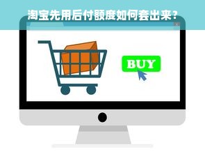淘宝先用后付额度如何套出来？