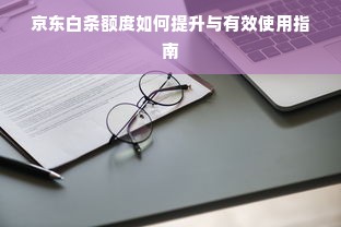 京东白条额度如何提升与有效使用指南