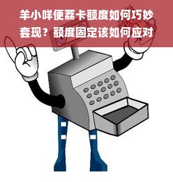 羊小咩便荔卡额度如何巧妙套现？额度固定该如何应对？