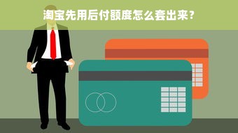 淘宝先用后付额度怎么套出来？
