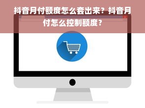 抖音月付额度怎么套出来？抖音月付怎么控制额度？