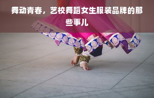 舞动青春，艺校舞蹈女生服装品牌的那些事儿