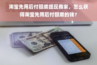 淘宝先用后付额度提现商家，怎么获得淘宝先用后付额度的钱？