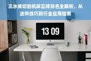 三水线切割机床品牌排名全解析，从选购技巧到行业应用指南