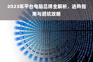 2023年平台电脑品牌全解析，选购指南与避坑攻略