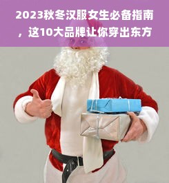 2023秋冬汉服女生必备指南，这10大品牌让你穿出东方美