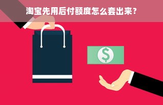 淘宝先用后付额度怎么套出来？