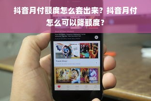 抖音月付额度怎么套出来？抖音月付怎么可以降额度？