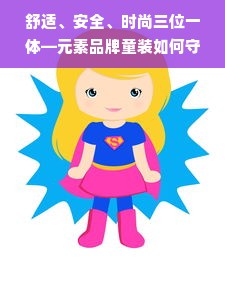 舒适、安全、时尚三位一体—元素品牌童装如何守护孩子的成长之路