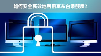 如何安全高效地利用京东白条额度？