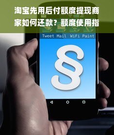 淘宝先用后付额度提现商家如何还款？额度使用指南与案例解析
