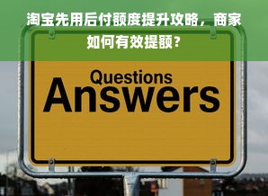 淘宝先用后付额度提升攻略，商家如何有效提额？