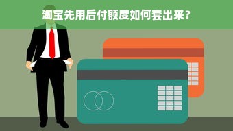 淘宝先用后付额度如何套出来？