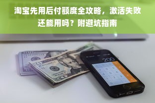 淘宝先用后付额度全攻略，激活失败还能用吗？附避坑指南