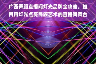 广西舞蹈直播间灯光品牌全攻略，如何用灯光点亮民族艺术的直播间舞台