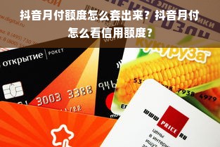 抖音月付额度怎么套出来？抖音月付怎么看信用额度？