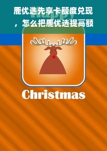 鹿优选先享卡额度兑现，怎么把鹿优选提高额度？